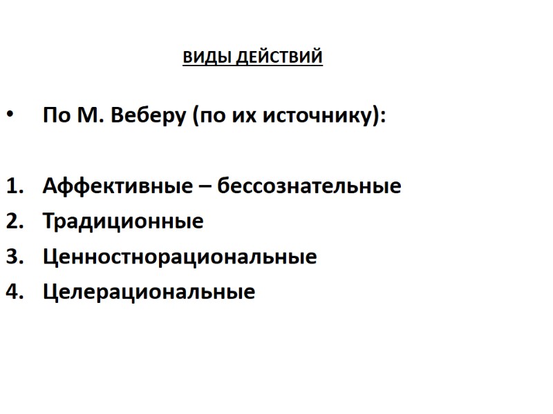 ВИДЫ ДЕЙСТВИЙ По М. Веберу (по их источнику): Аффективные – бессознательные Традиционные ВИДЫ ДЕЙСТВИЙ По М. Веберу (по их источнику): Аффективные – бессознательные Традиционные